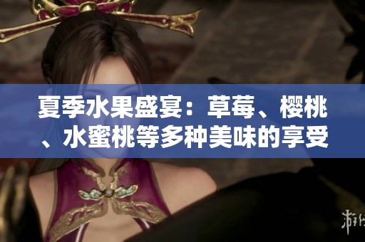 夏季水果盛宴：草莓、樱桃、水蜜桃等多种美味的享受