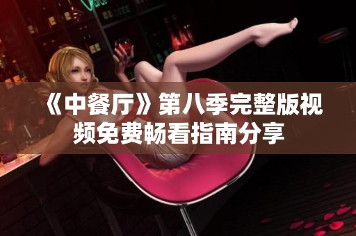 《中餐厅》第八季完整版视频免费畅看指南分享