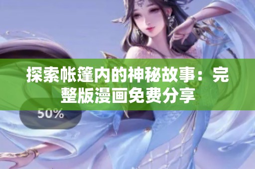 探索帐篷内的神秘故事：完整版漫画免费分享
