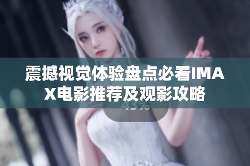 震撼视觉体验盘点必看IMAX电影推荐及观影攻略