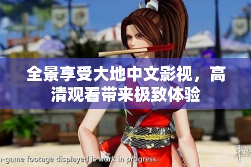 全景享受大地中文影视，高清观看带来极致体验