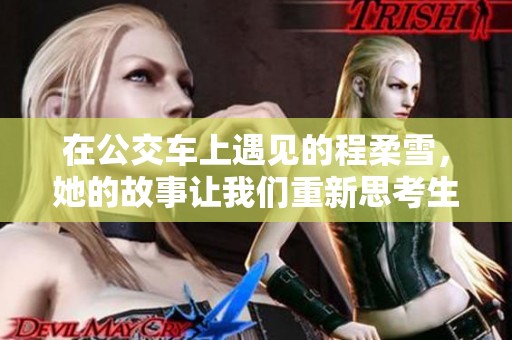 在公交车上遇见的程柔雪，她的故事让我们重新思考生活与温暖的意义