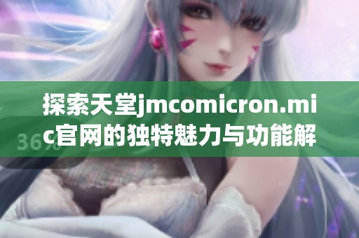 探索天堂jmcomicron.mic官网的独特魅力与功能解析