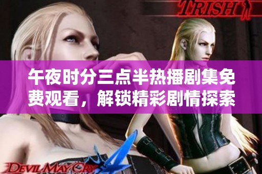 午夜时分三点半热播剧集免费观看，解锁精彩剧情探索之旅
