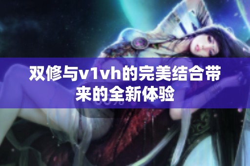 双修与v1vh的完美结合带来的全新体验