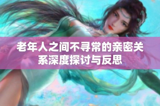 老年人之间不寻常的亲密关系深度探讨与反思