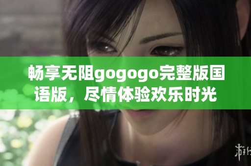 畅享无阻gogogo完整版国语版，尽情体验欢乐时光
