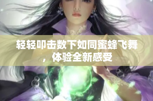 轻轻叩击数下如同蜜蜂飞舞，体验全新感受
