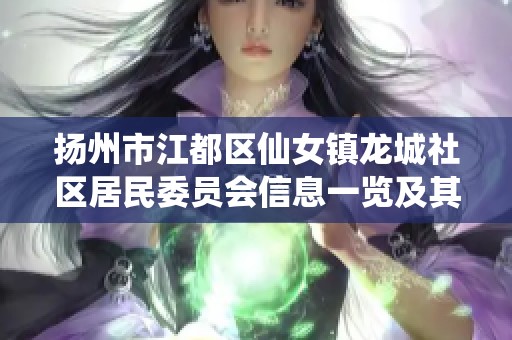 扬州市江都区仙女镇龙城社区居民委员会信息一览及其相关资料书写指南