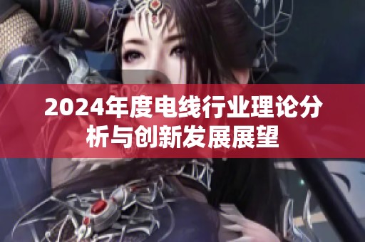 2024年度电线行业理论分析与创新发展展望