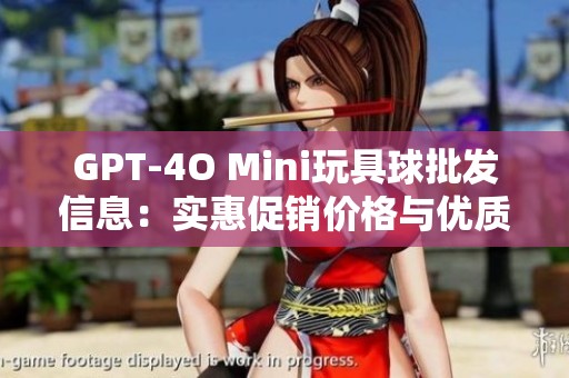 GPT-4O Mini玩具球批发信息：实惠促销价格与优质产地货源介绍