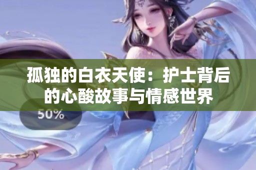 孤独的白衣天使：护士背后的心酸故事与情感世界