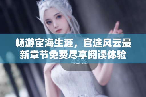 畅游宦海生涯，官途风云最新章节免费尽享阅读体验