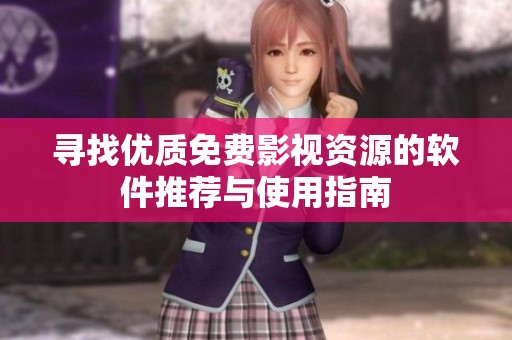 寻找优质免费影视资源的软件推荐与使用指南
