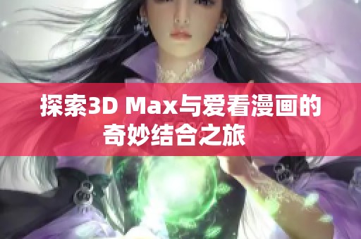 探索3D Max与爱看漫画的奇妙结合之旅  