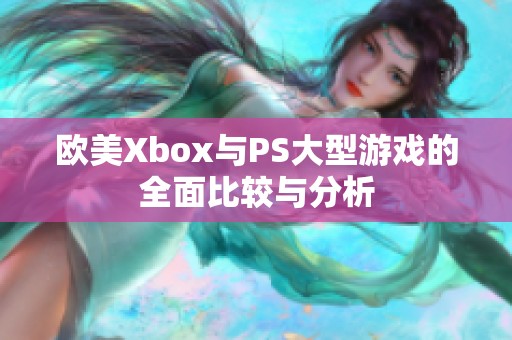 欧美Xbox与PS大型游戏的全面比较与分析