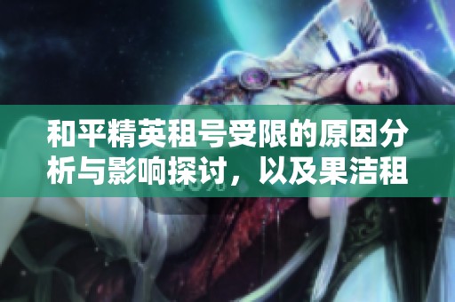 和平精英租号受限的原因分析与影响探讨，以及果洁租号的最新动态解读