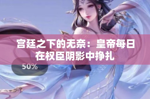 宫廷之下的无奈：皇帝每日在权臣阴影中挣扎