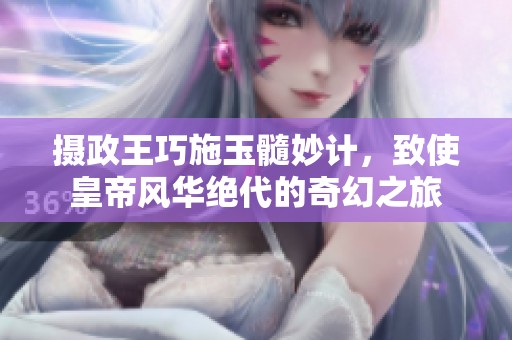 摄政王巧施玉髓妙计，致使皇帝风华绝代的奇幻之旅