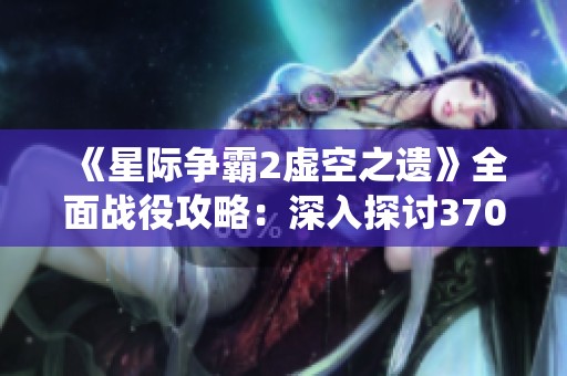 《星际争霸2虚空之遗》全面战役攻略：深入探讨3701任务中的战略与技巧