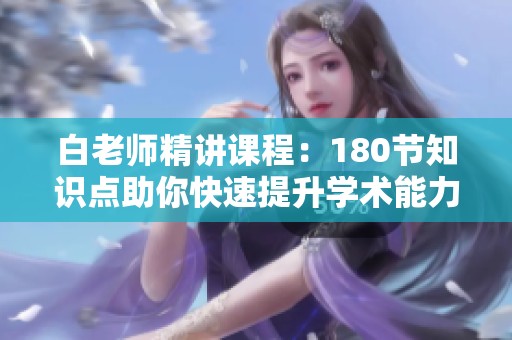 白老师精讲课程：180节知识点助你快速提升学术能力