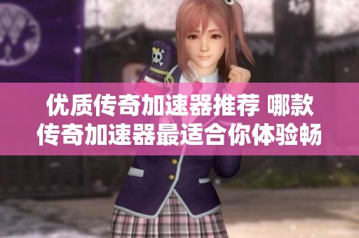 优质传奇加速器推荐 哪款传奇加速器最适合你体验畅快游戏