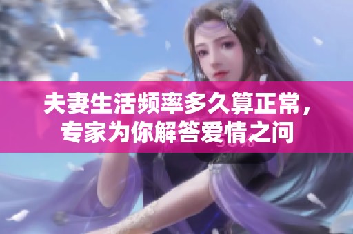 夫妻生活频率多久算正常，专家为你解答爱情之问