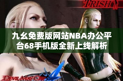 九幺免费版网站NBA办公平台68手机版全新上线解析