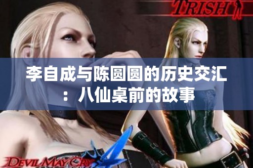 李自成与陈圆圆的历史交汇：八仙桌前的故事