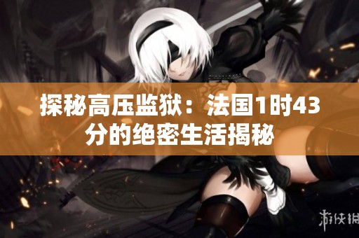 探秘高压监狱：法国1时43分的绝密生活揭秘