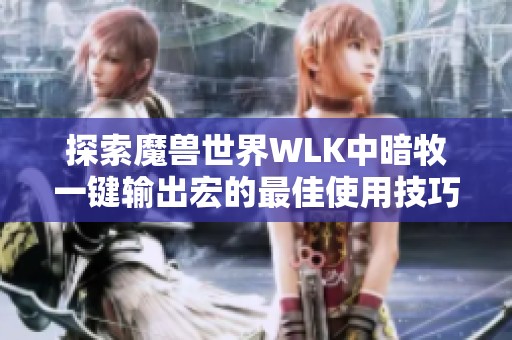 探索魔兽世界WLK中暗牧一键输出宏的最佳使用技巧与策略分析