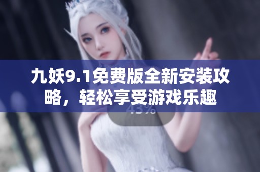 九妖9.1免费版全新安装攻略，轻松享受游戏乐趣