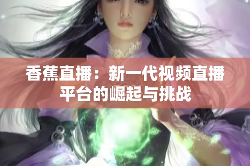 香蕉直播：新一代视频直播平台的崛起与挑战