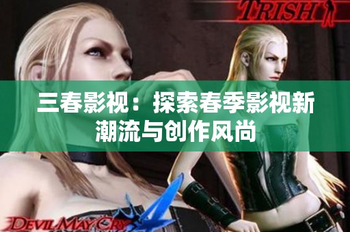 三春影视：探索春季影视新潮流与创作风尚