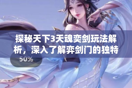 探秘天下3天魂奕剑玩法解析，深入了解弈剑门的独特魅力与特色系统