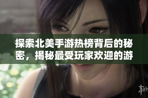探索北美手游热榜背后的秘密，揭秘最受玩家欢迎的游戏风云变迁之路