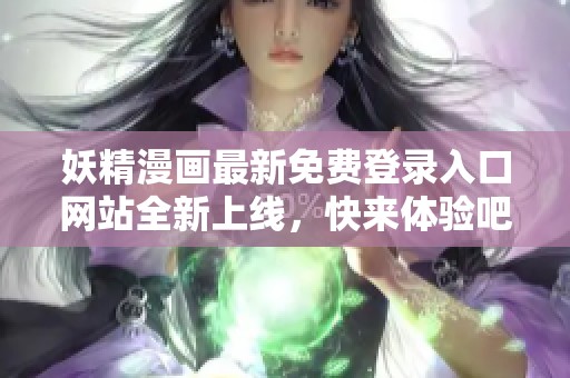 妖精漫画最新免费登录入口网站全新上线，快来体验吧！