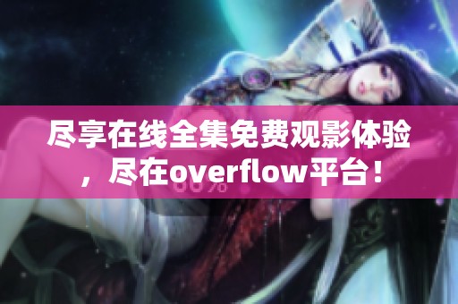 尽享在线全集免费观影体验，尽在overflow平台！