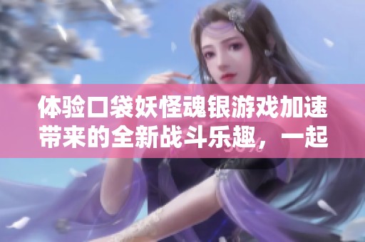 体验口袋妖怪魂银游戏加速带来的全新战斗乐趣，一起踏上冒险之旅！