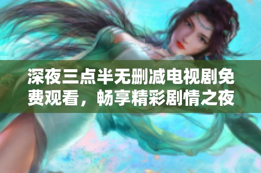 深夜三点半无删减电视剧免费观看，畅享精彩剧情之夜