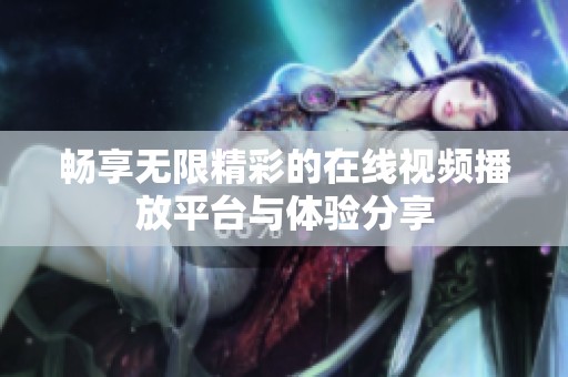 畅享无限精彩的在线视频播放平台与体验分享