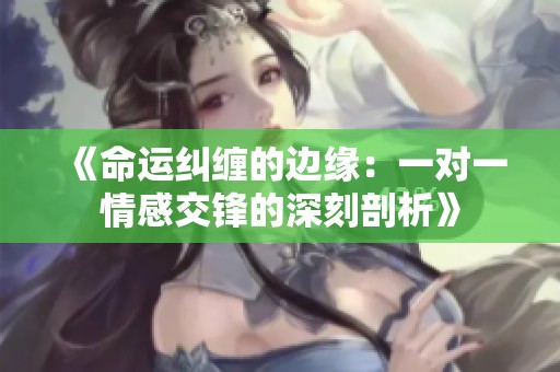 《命运纠缠的边缘：一对一情感交锋的深刻剖析》