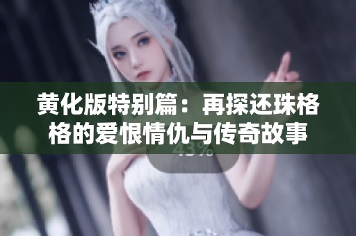 黄化版特别篇：再探还珠格格的爱恨情仇与传奇故事