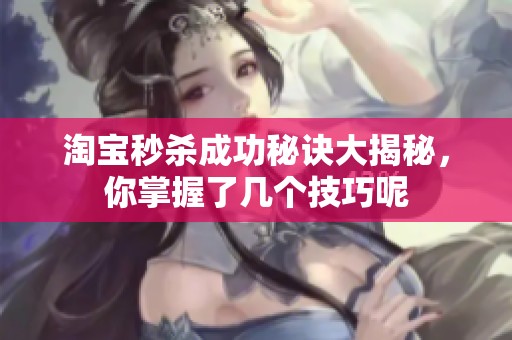 淘宝秒杀成功秘诀大揭秘，你掌握了几个技巧呢