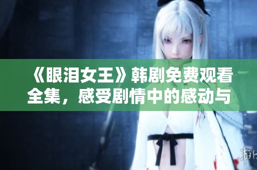 《眼泪女王》韩剧免费观看全集，感受剧情中的感动与泪水