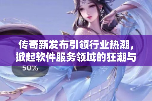 传奇新发布引领行业热潮，掀起软件服务领域的狂潮与创新浪潮
