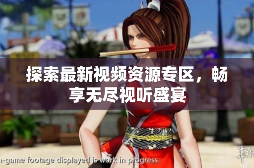 探索最新视频资源专区，畅享无尽视听盛宴