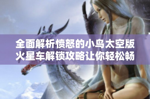 全面解析愤怒的小鸟太空版火星车解锁攻略让你轻松畅玩游戏技巧分享