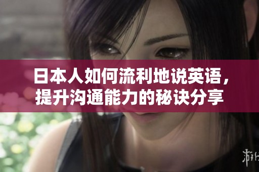 日本人如何流利地说英语，提升沟通能力的秘诀分享