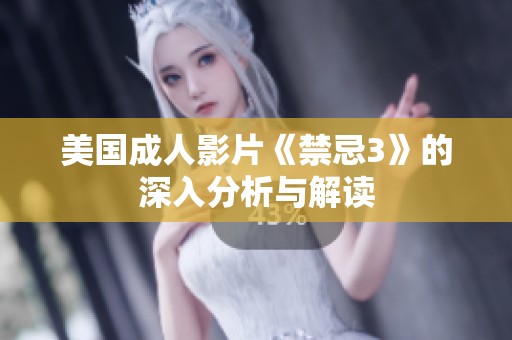 美国成人影片《禁忌3》的深入分析与解读